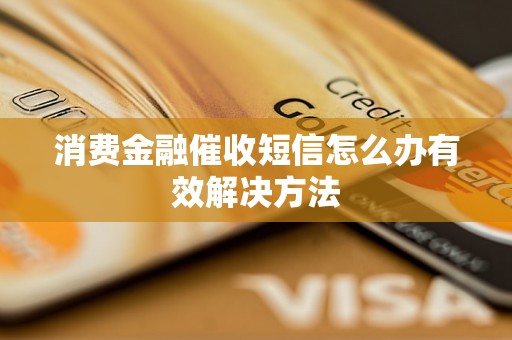 消费金融催收短信怎么办有效解决方法