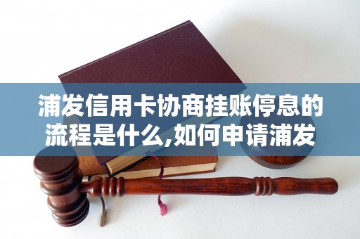 浦发信用卡协商挂账停息的流程是什么,如何申请浦发信用卡协商挂账停息