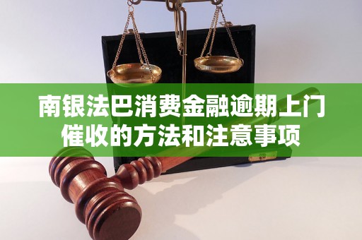 南银法巴消费金融逾期上门催收的方法和注意事项