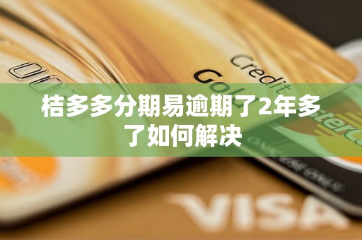 桔多多分期易逾期了2年多了如何解决