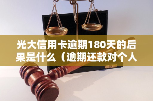 光大信用卡逾期180天的后果是什么（逾期还款对个人信用的影响）