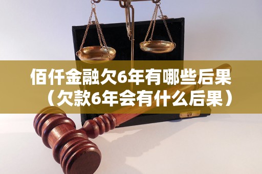 佰仟金融欠6年有哪些后果（欠款6年会有什么后果）