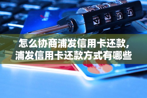 怎么协商浦发信用卡还款,浦发信用卡还款方式有哪些