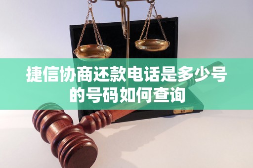 捷信协商还款电话是多少号的号码如何查询