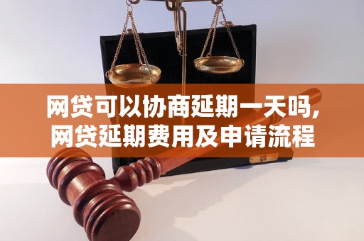 网贷可以协商延期一天吗,网贷延期费用及申请流程