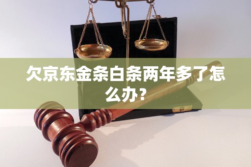 欠京东金条白条两年多了怎么办？