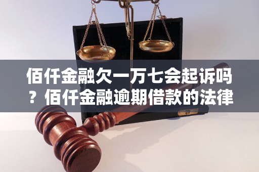 佰仟金融欠一万七会起诉吗？佰仟金融逾期借款的法律后果