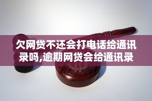 欠网贷不还会打电话给通讯录吗,逾期网贷会给通讯录打电话吗