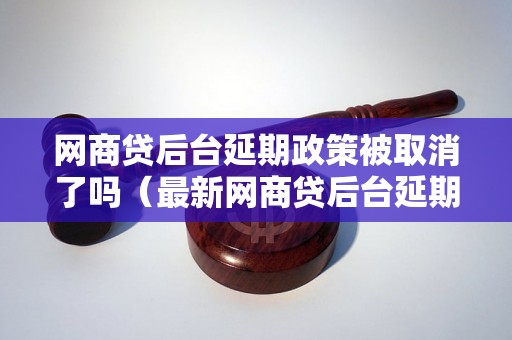 网商贷后台延期政策被取消了吗（最新网商贷后台延期政策解读）