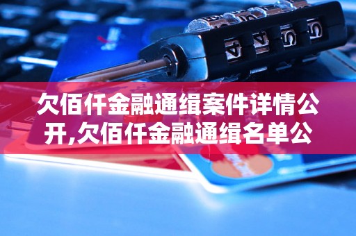 欠佰仟金融通缉案件详情公开,欠佰仟金融通缉名单公布