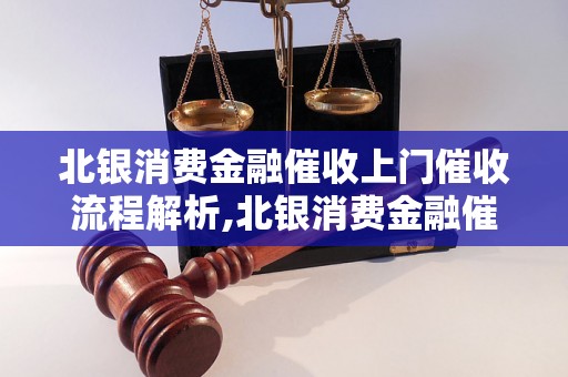 北银消费金融催收上门催收流程解析,北银消费金融催收上门催收技巧分享