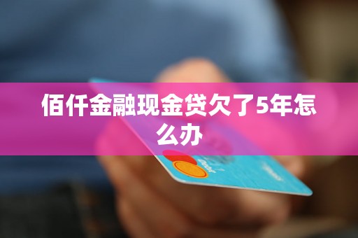 佰仟金融现金贷欠了5年怎么办