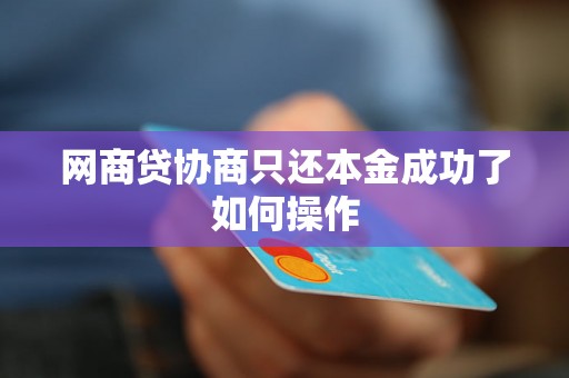 网商贷协商只还本金成功了如何操作