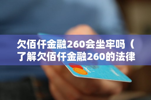 欠佰仟金融260会坐牢吗（了解欠佰仟金融260的法律风险）