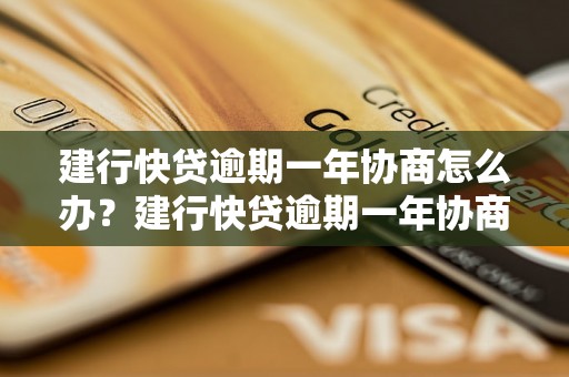 建行快贷逾期一年协商怎么办？建行快贷逾期一年协商流程解析