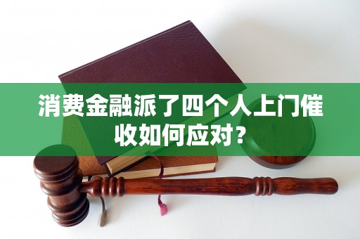 消费金融派了四个人上门催收如何应对？