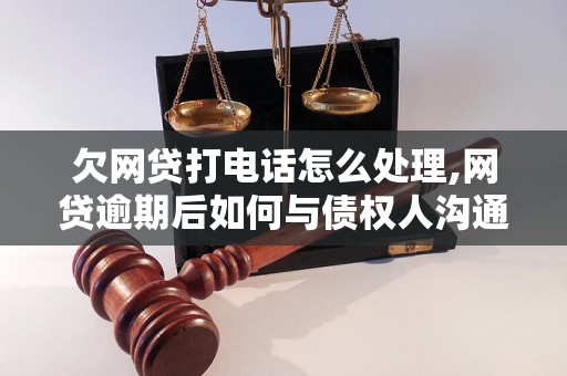 欠网贷打电话怎么处理,网贷逾期后如何与债权人沟通