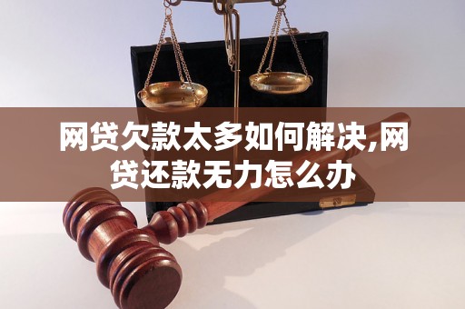 网贷欠款太多如何解决,网贷还款无力怎么办