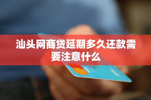 汕头网商贷延期多久还款需要注意什么