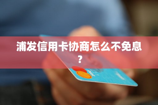 浦发信用卡协商怎么不免息？