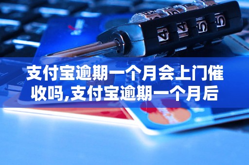 支付宝逾期一个月会上门催收吗,支付宝逾期一个月后的处理方式