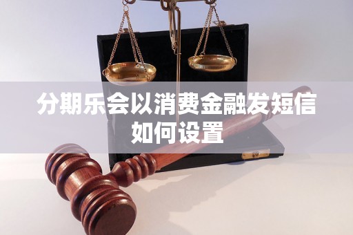 分期乐会以消费金融发短信如何设置