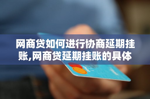 网商贷如何进行协商延期挂账,网商贷延期挂账的具体操作方法