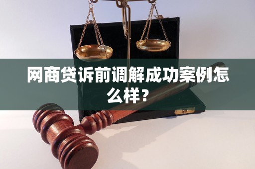 网商贷诉前调解成功案例怎么样？