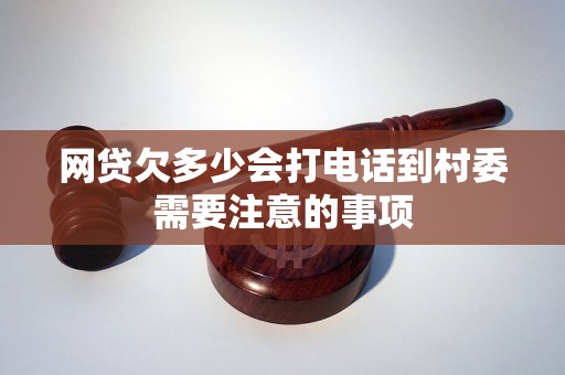 网贷欠多少会打电话到村委需要注意的事项