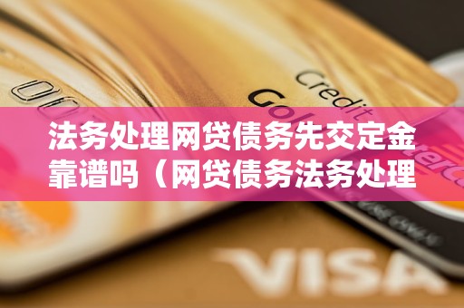 法务处理网贷债务先交定金靠谱吗（网贷债务法务处理费用多少）