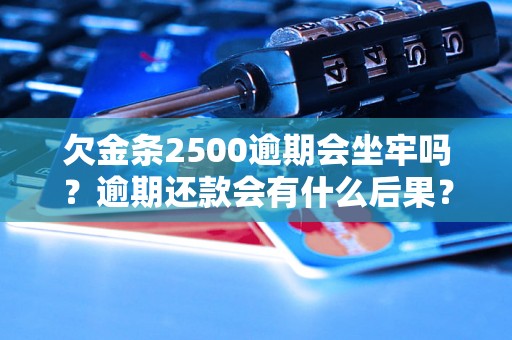 欠金条2500逾期会坐牢吗？逾期还款会有什么后果？