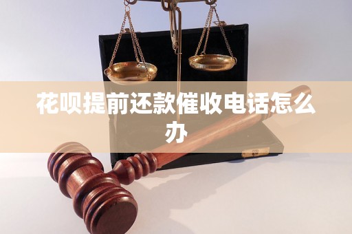 花呗提前还款催收电话怎么办