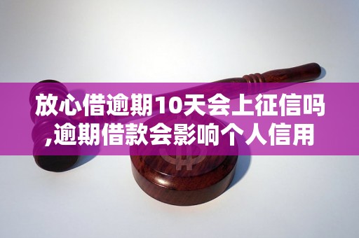 放心借逾期10天会上征信吗,逾期借款会影响个人信用吗