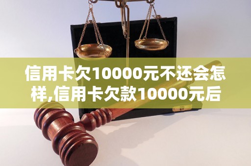 信用卡欠10000元不还会怎样,信用卡欠款10000元后果如何