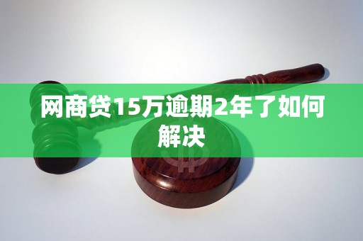 网商贷15万逾期2年了如何解决