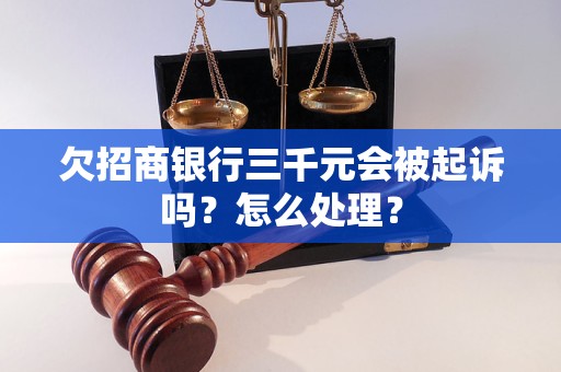 欠招商银行三千元会被起诉吗？怎么处理？