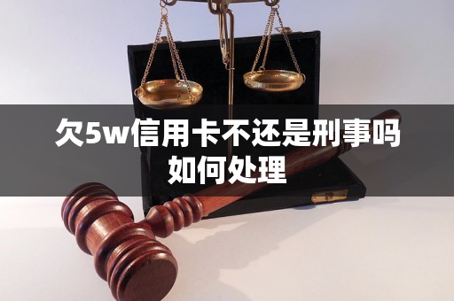 欠5w信用卡不还是刑事吗如何处理