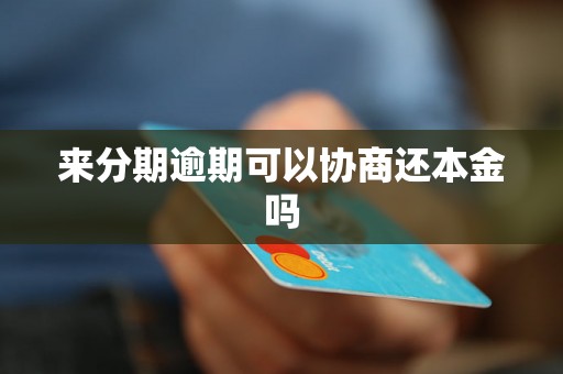 来分期逾期可以协商还本金吗