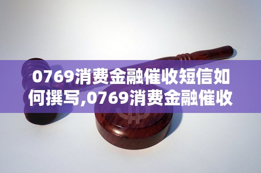 0769消费金融催收短信如何撰写,0769消费金融催收短信范文