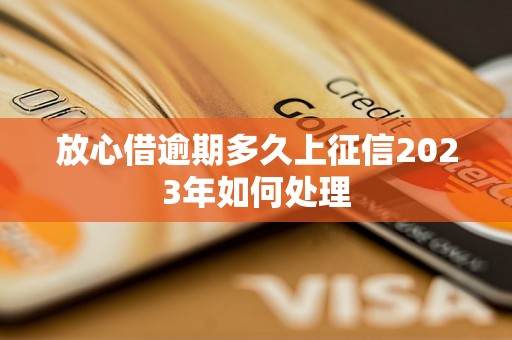 放心借逾期多久上征信2023年如何处理