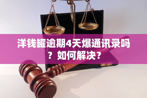 洋钱罐逾期4天爆通讯录吗？如何解决？