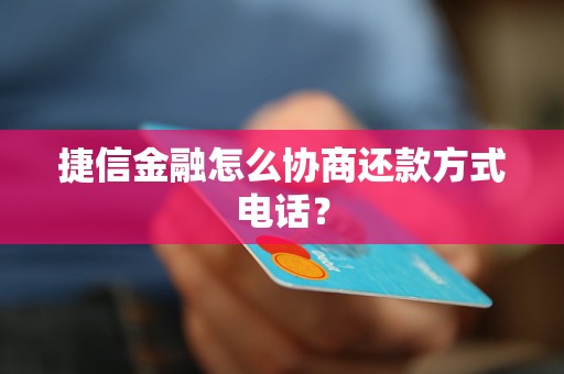 捷信金融怎么协商还款方式电话？