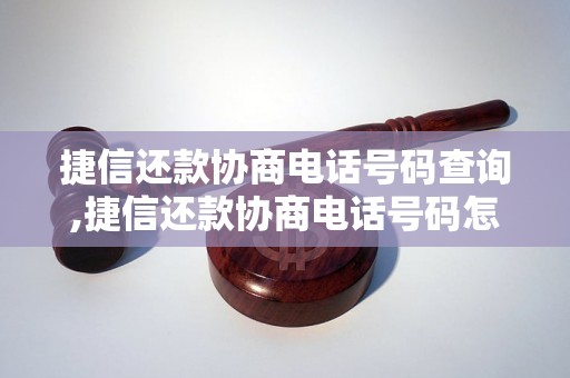 捷信还款协商电话号码查询,捷信还款协商电话号码怎么获取