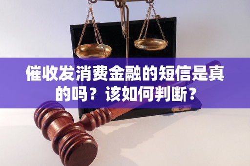 催收发消费金融的短信是真的吗？该如何判断？