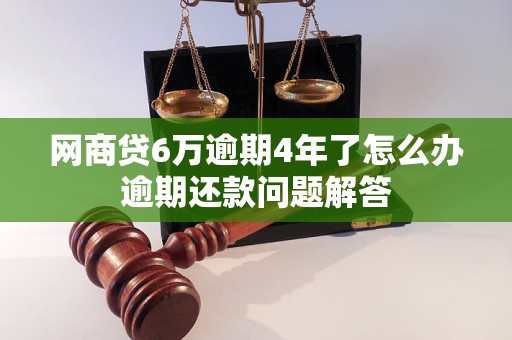 网商贷6万逾期4年了怎么办逾期还款问题解答