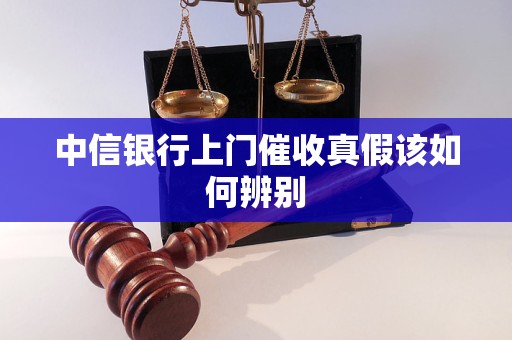 中信银行上门催收真假该如何辨别