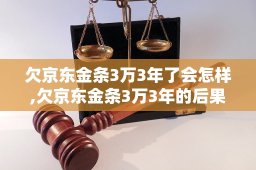 欠京东金条3万3年了会怎样,欠京东金条3万3年的后果如何处理