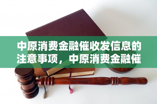 中原消费金融催收发信息的注意事项，中原消费金融催收发信息的技巧