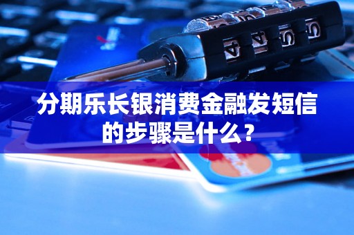 分期乐长银消费金融发短信的步骤是什么？