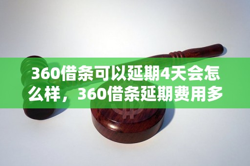 360借条可以延期4天会怎么样，360借条延期费用多少，延期申请流程详解